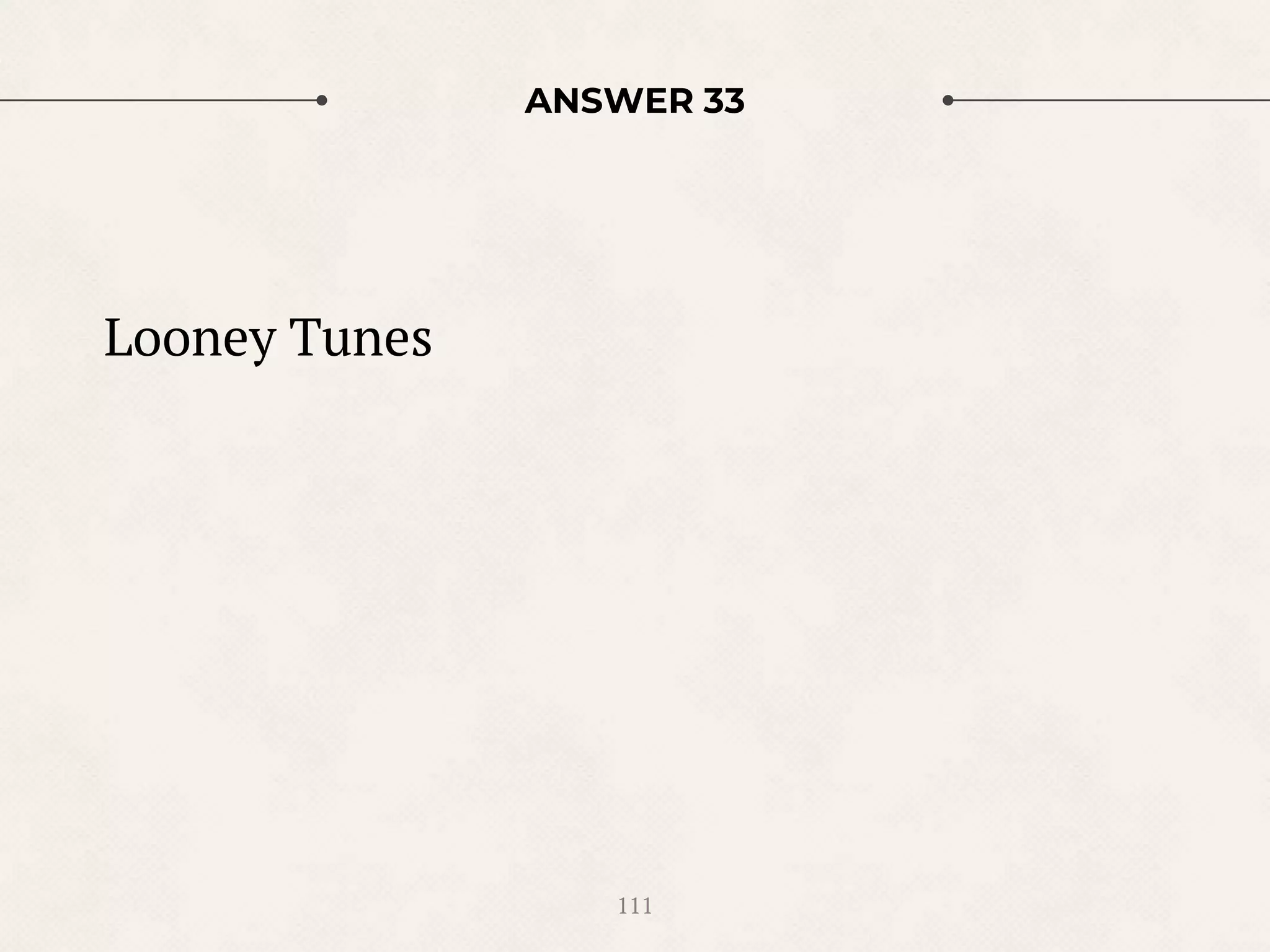 ANSWER 33
111
Looney Tunes
 