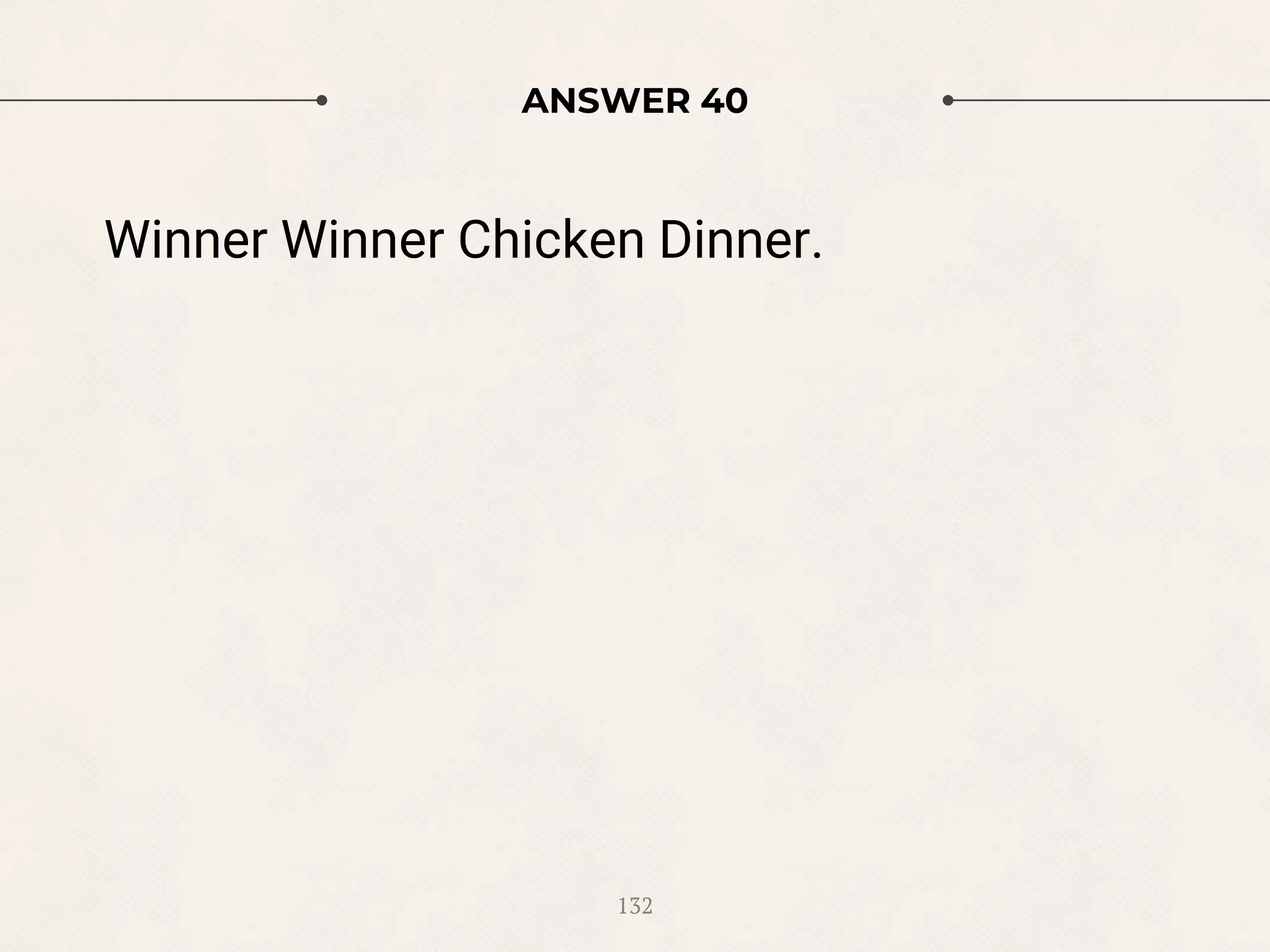 ANSWER 40
Winner Winner Chicken Dinner.
132
 