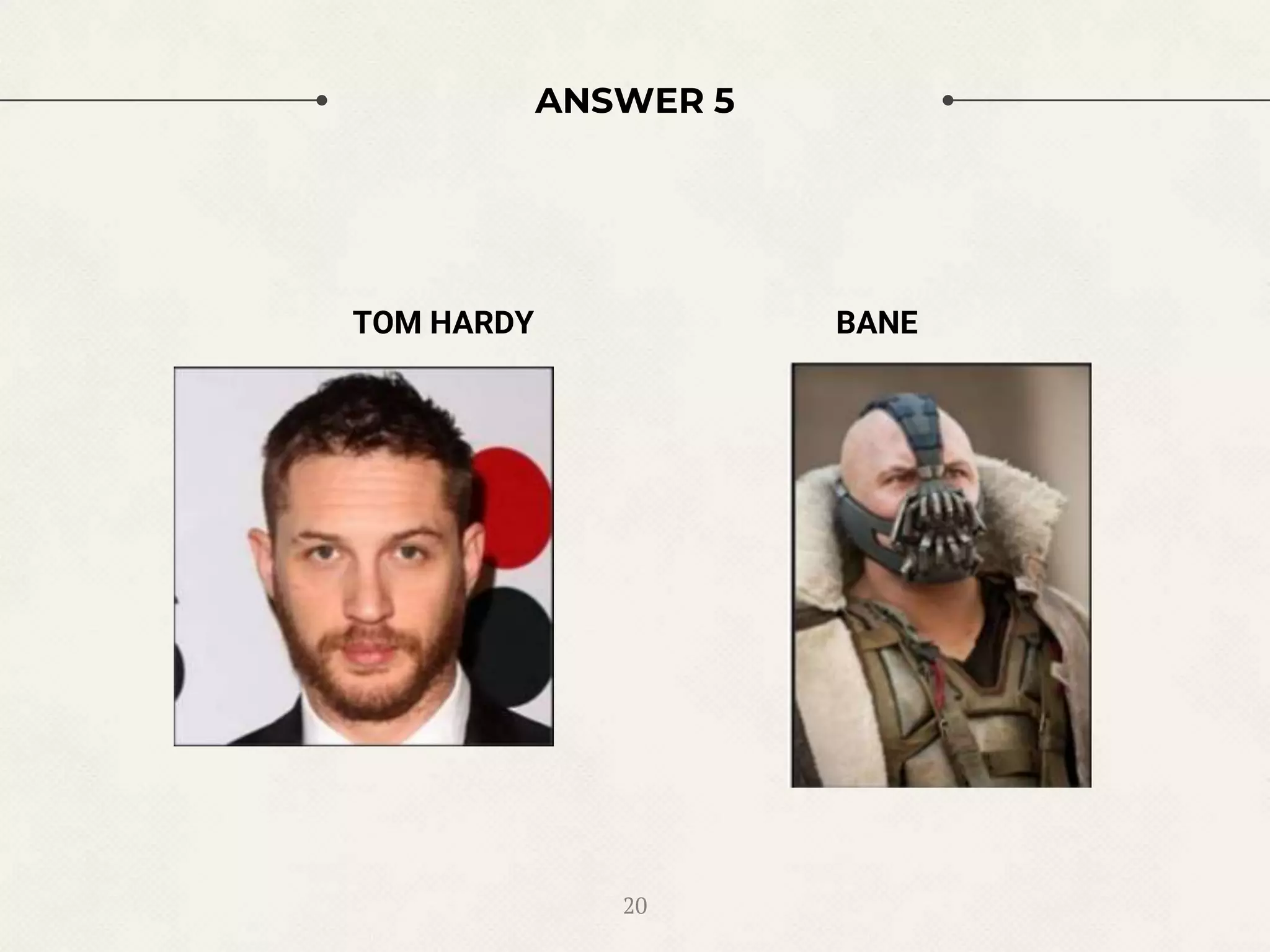 ANSWER 5
TOM HARDY BANE
20
 