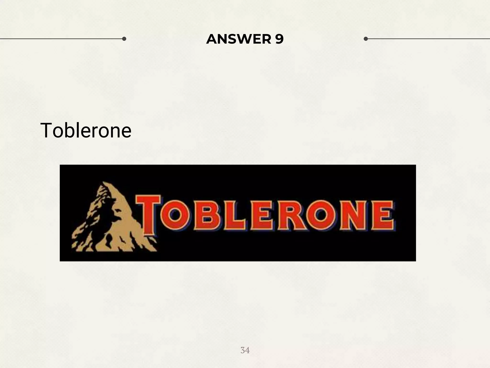 ANSWER 9
Toblerone
34
 