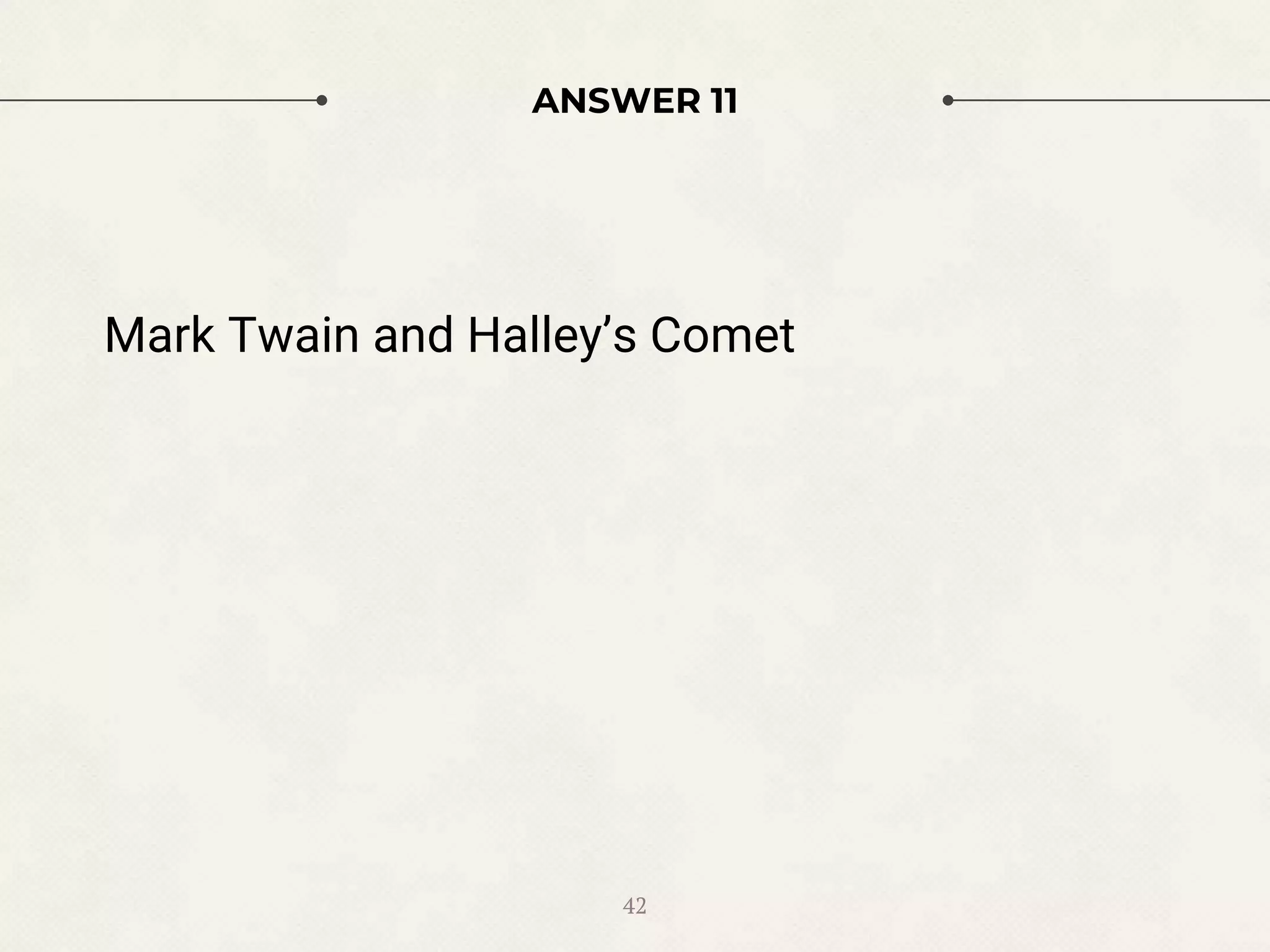 ANSWER 11
Mark Twain and Halley’s Comet
42
 