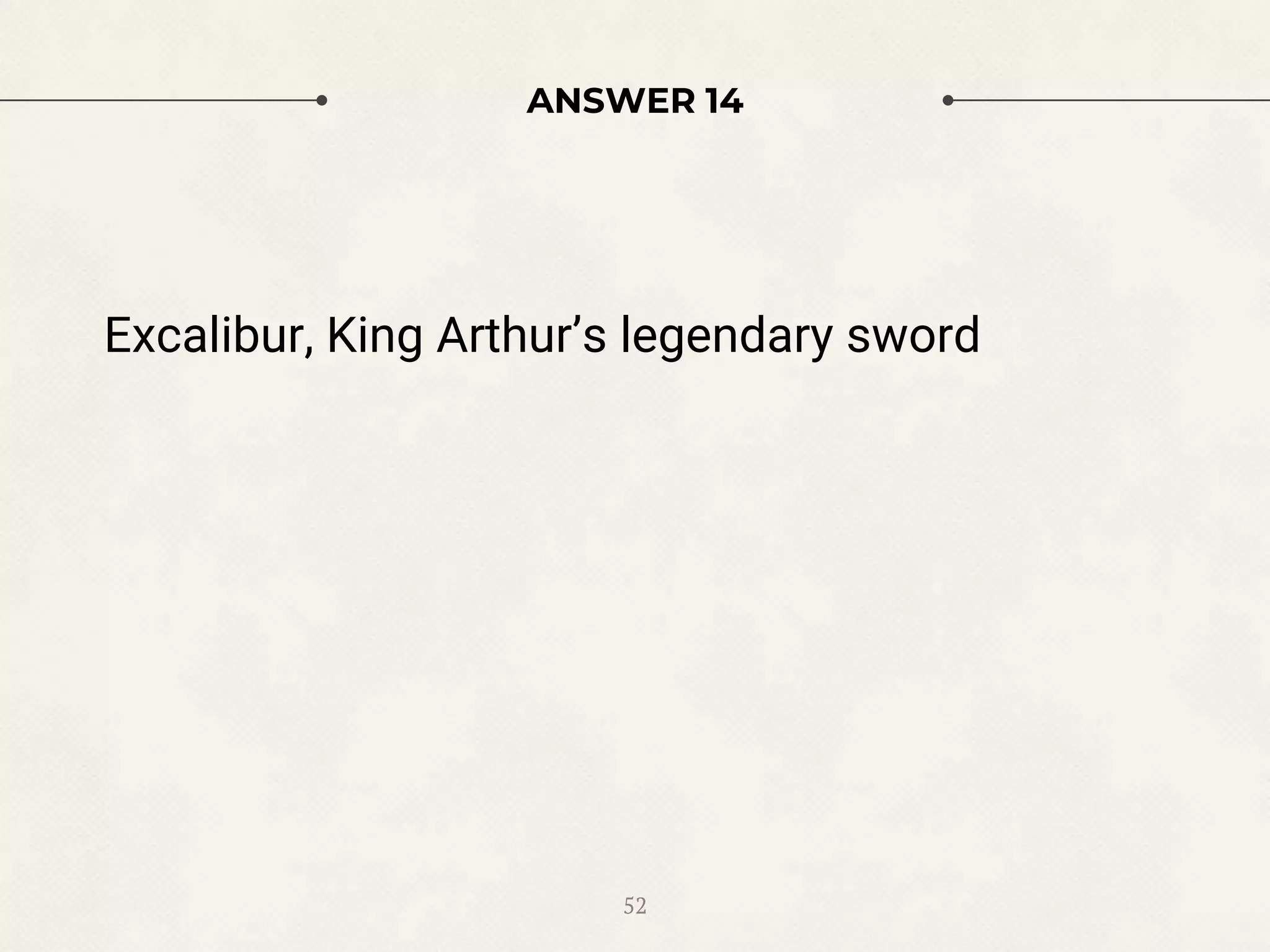 ANSWER 14
Excalibur, King Arthur’s legendary sword
52
 