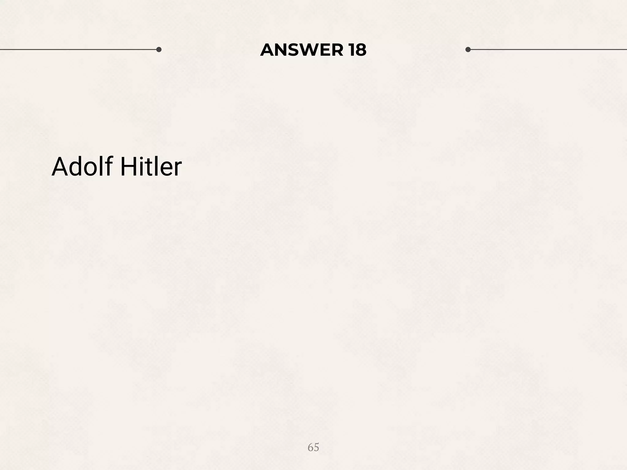 ANSWER 18
Adolf Hitler
65
 