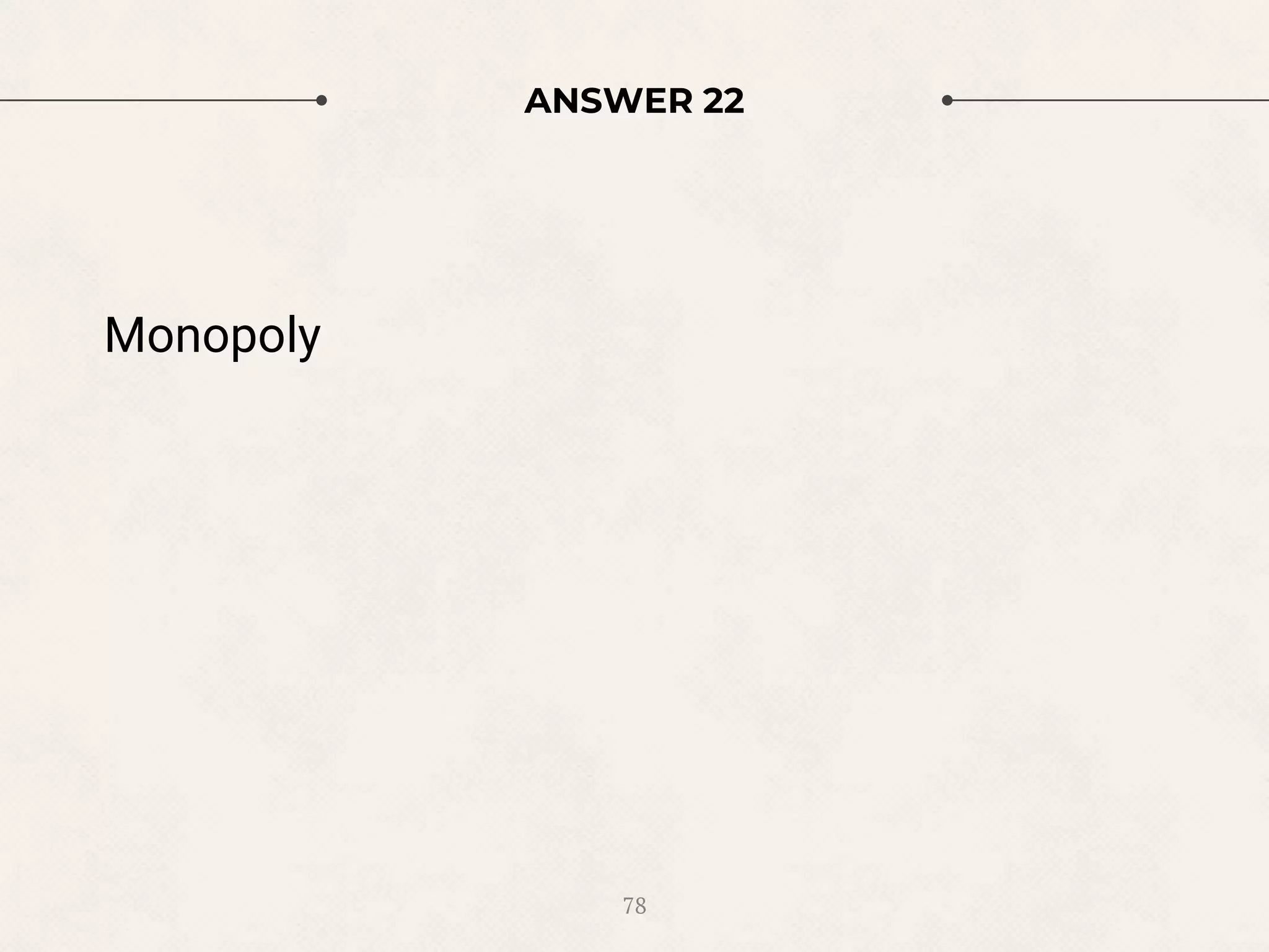 ANSWER 22
Monopoly
78
 