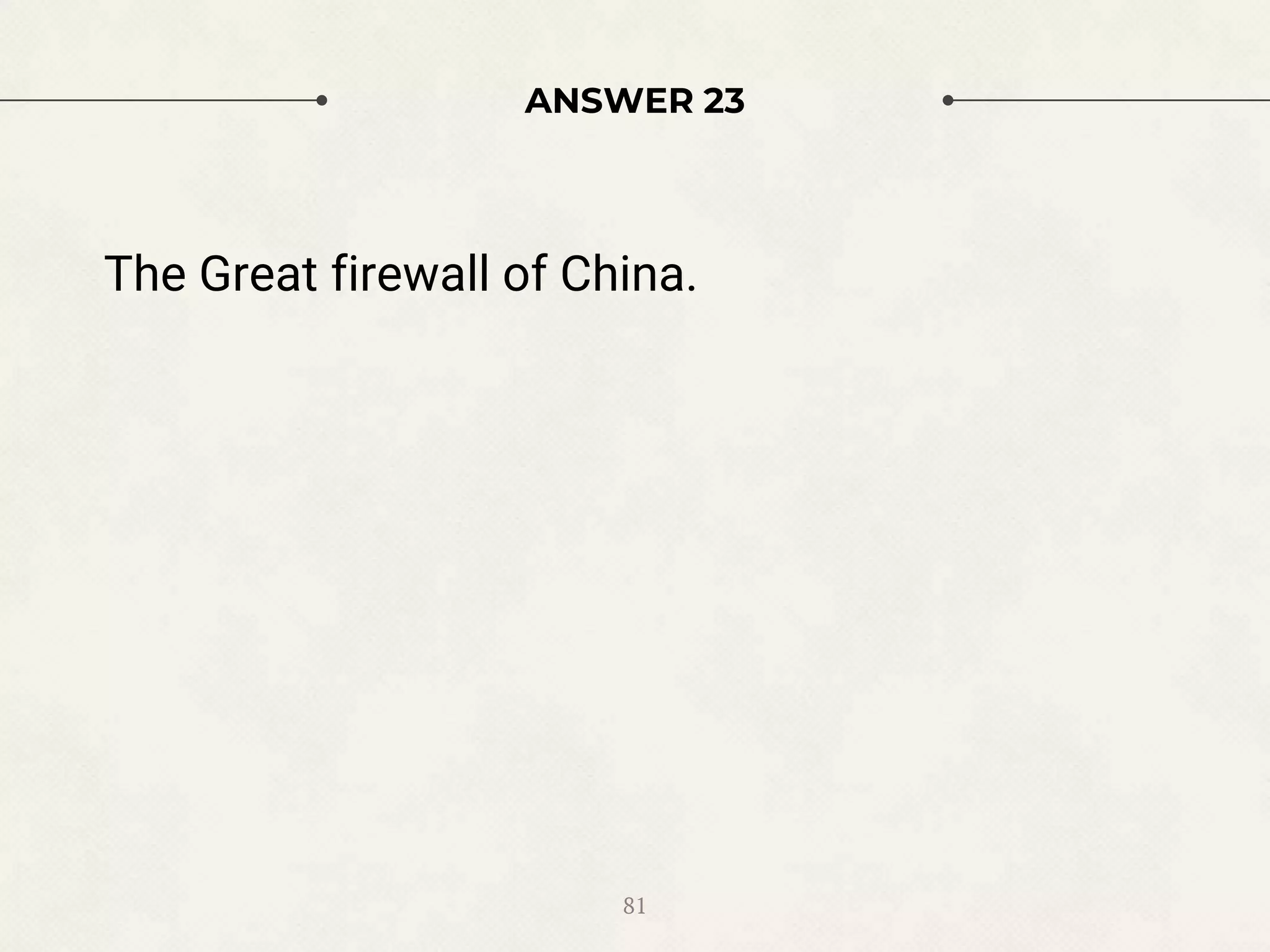 ANSWER 23
The Great firewall of China.
81
 