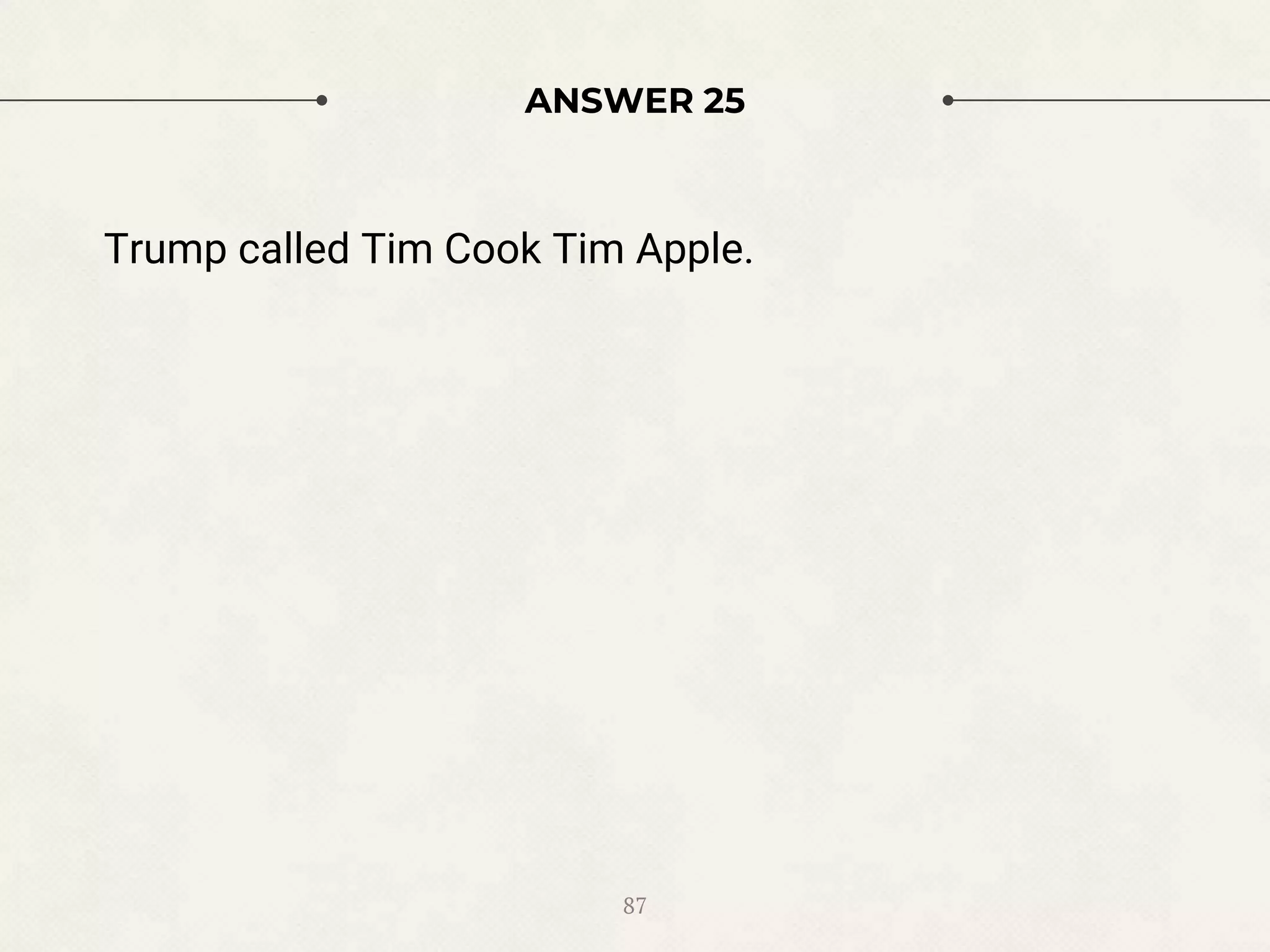 ANSWER 25
Trump called Tim Cook Tim Apple.
87
 