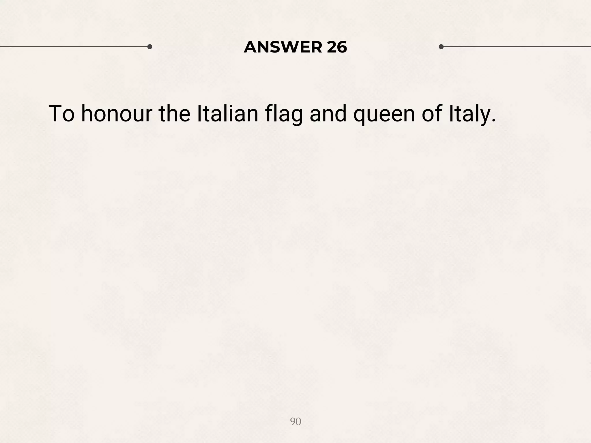 ANSWER 26
To honour the Italian flag and queen of Italy.
90
 