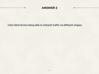 ANSWER 2
Color blind drivers being able to interpret traffic via different shapes.
11
 