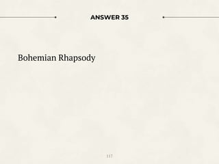 ANSWER 35
Bohemian Rhapsody
117
 