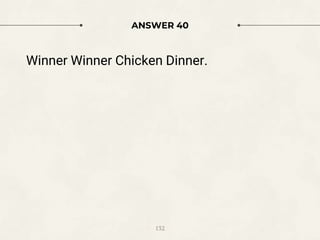 ANSWER 40
Winner Winner Chicken Dinner.
132
 
