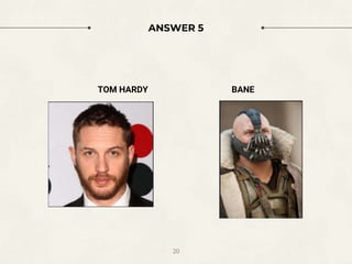 ANSWER 5
TOM HARDY BANE
20
 