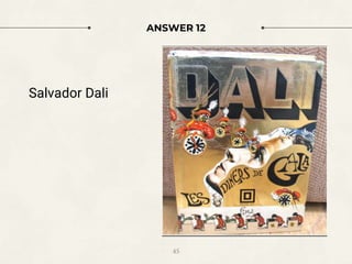 ANSWER 12
Salvador Dali
45
 