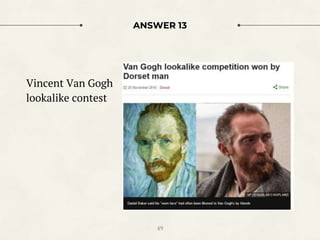 ANSWER 13
Vincent Van Gogh
lookalike contest
49
 