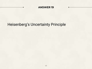 ANSWER 19
Heisenberg’s Uncertainty Principle
68
 