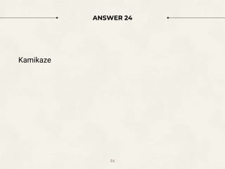 ANSWER 24
Kamikaze
84
 