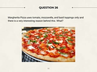 QUESTION 26
Margherita Pizza uses tomato, mozzarella, and basil toppings only and
there is a very interesting reason behind this. What?
88
 