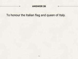 ANSWER 26
To honour the Italian flag and queen of Italy.
90
 