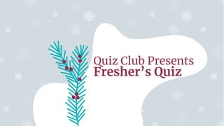 Quiz Club Presents
Fresher’s Quiz
 