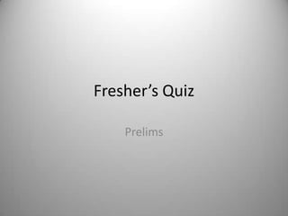 Fresher’s Quiz

    Prelims
 