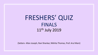 FRESHERS’ QUIZ
FINALS
11th July 2019
(Setters- Allan Joseph, Ravi Shankar, Nikhita Thomas, Prof. Arul Mani)
 