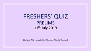 FRESHERS’ QUIZ
PRELIMS
11th July 2019
(Setters- Allen Joseph, Ravi Shankar, Nikhita Thomas)
 