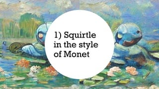 1) Squirtle
in the style
of Monet
 