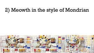 2) Meowth in the style of Mondrian
 