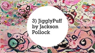 3) JigglyPuff
by Jackson
Pollock
 