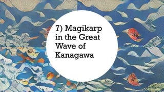 7) Magikarp
in the Great
Wave of
Kanagawa
 