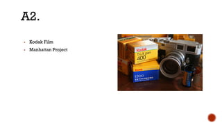 ▪ Kodak Film
▪ Manhattan Project
A2.
 