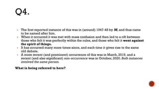 ▪ The first reported instance of this was in (around) 1947-48 by M, and thus came
to be named after him.
▪ When it occurred it was met with mass confusion and then led to a rift between
those who felt it was perfectly within the rules, and those who felt it went against
the spirit of things.
▪ It has occurred many more times since, and each time it gives rise to the same
old debate.
▪ A more recent (and prominent) occurrence of this was in March, 2019, and a
recent (and also significant) non-occurrence was in October, 2020. Both instances
involved the same person.
What is being referred to here?
Q4.
 