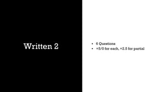 Written 2
▪ 6 Questions
▪ +5/0 for each, +2.5 for partial
 