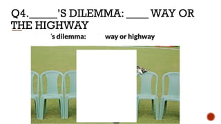 Q4._____’S DILEMMA: ____ WAY OR
THE HIGHWAY
 
  
 
 
 
 