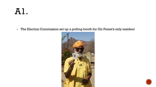 ▪ The Election Commission set up a polling booth for Gir Forest's only resident
A1.
 