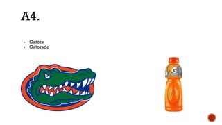 ▪ Gators
▪ Gatorade
A4.
 