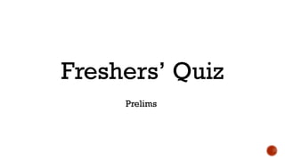 Freshers’ Quiz
Prelims -
 