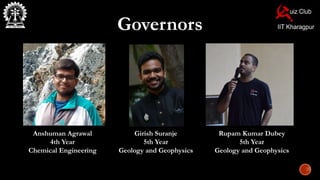 Governors
Anshuman Agrawal
4th Year
Chemical Engineering
Girish Suranje
5th Year
Geology and Geophysics
Rupam Kumar Dubey
5th Year
Geology and Geophysics
 