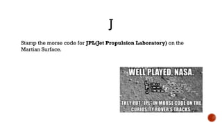 J
Stamp the morse code for JPL(Jet Propulsion Laboratory) on the
Martian Surface.
 