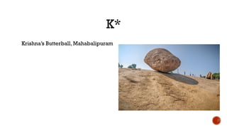 K*
Krishna’s Butterball, Mahabalipuram
 