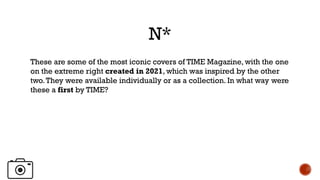N*
These are some of the most iconic covers of TIME Magazine, with the one
on the extreme right created in 2021, which was inspired by the other
two.They were available individually or as a collection. In what way were
these a first by TIME?
 