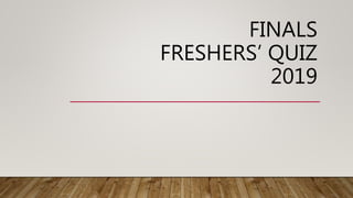 FINALS
FRESHERS’ QUIZ
2019
 