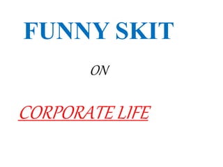FUNNY SKIT
ON
CORPORATE LIFE
 