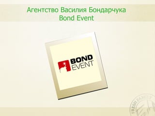 Агентство Василия Бондарчука
         Bond Event
 