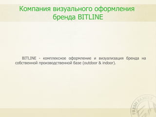 Компания визуального оформления
          бренда BITLINE




   BITLINE - комплексное оформление и визуализация бренда на
собственной производственной базе (outdoor & indoor).
 