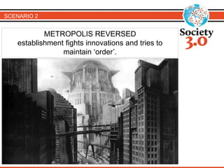 SCENARIO 2 
METROPOLIS REVERSED 
establishment fights innovations and tries to 
maintain ‘order’. 
 