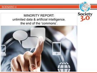 SCENARIO 4 
MINORITY REPORT: 
unlimited data & artificial intelligence. 
the end of the ‘commons’. 
 