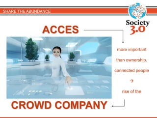 SHARE THE ABUNDANCE 
ACCES 
CROWD COMPANY 
more important 
than ownership. 
connected people 
 
rise of the 
 