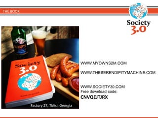 WWW.MYOWNS2M.COM 
WWW.THESERENDIPITYMACHINE.COM 
WWW.SOCIETY30.COM 
Free download code: 
CNVQEJTJRX 
THE BOOK 
Factory 27, Tblisi, Georgia 
