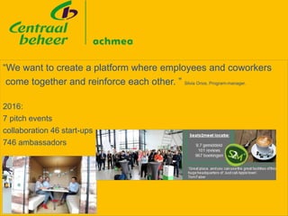 “We want to create a platform where employees and coworkers
come together and reinforce each other. ” Silvia Onos, Program-manager.
2016:
7 pitch events
collaboration 46 start-ups
746 ambassadors
 