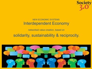 NEW ECONOMIC SYSTEMS
Interdependent Economy
networked value creation, based on
solidarity, sustainability & reciprocity.
 